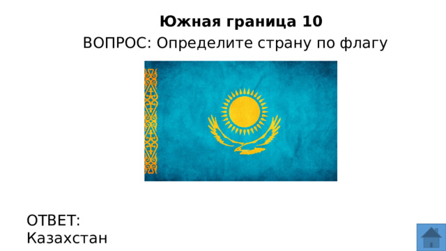Южная граница 10 ВОПРОС: Определите страну по флагу ОТВЕТ: Казахстан  