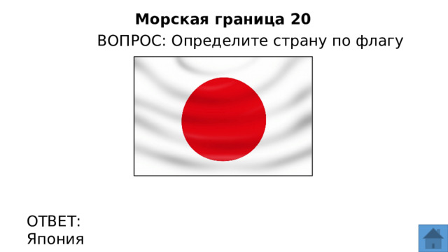 Морская граница 20 ВОПРОС: Определите страну по флагу ОТВЕТ: Япония  