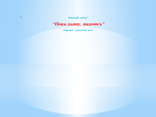 Эпиграф урока:   “Пока дышу, надеюсь”    Овидий – римский поэт   