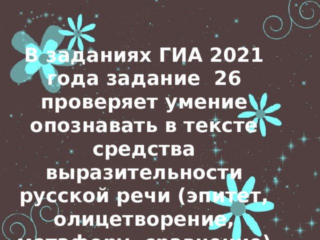 В заданиях ГИА 2021 года задание 26 проверяет умение опознавать в тексте средства выразительности русской речи (эпитет, олицетворение, метафору, сравнение) 