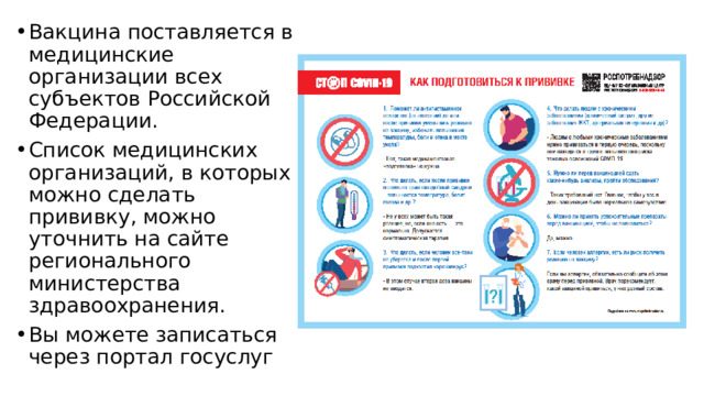 Вакцина поставляется в медицинские организации всех субъектов Российской Федерации. Список медицинских организаций, в которых можно сделать прививку, можно уточнить на сайте регионального министерства здравоохранения. Вы можете записаться через портал госуслуг 