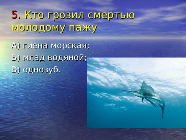 5. Кто грозил смертью молодому пажу А) гиена морская; Б) млад водяной; В) однозуб. 