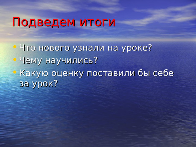 Подведем итоги Что нового узнали на уроке? Чему научились? Какую оценку поставили бы себе за урок? 