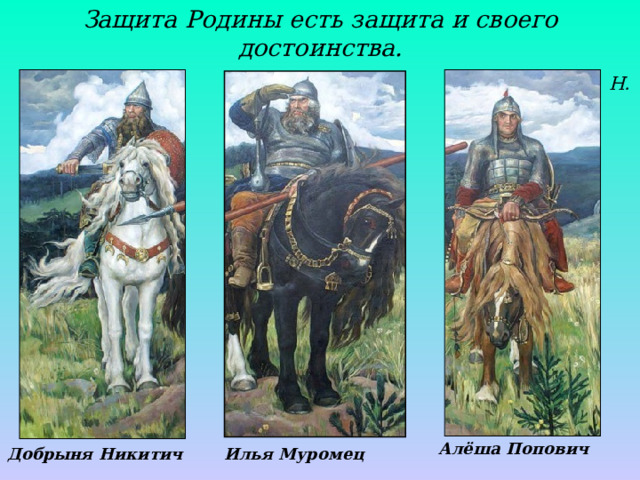 Защита Родины есть защита и своего достоинства.   Н. Рерих Алёша Попович Илья Муромец Добрыня Никитич 