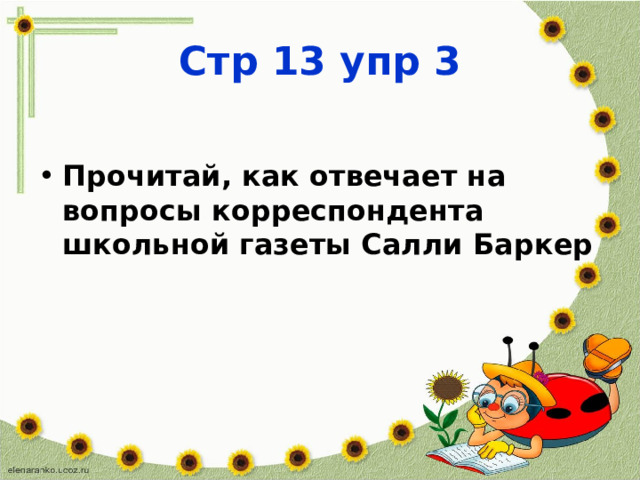 Стр 13 упр 3 Прочитай, как отвечает на вопросы корреспондента школьной газеты Салли Баркер 