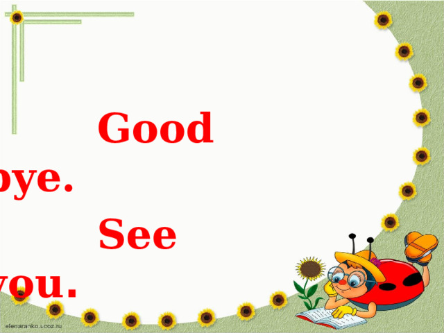  Good bye.  See you . 
