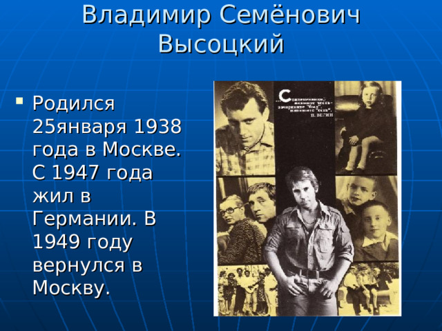 Владимир Семёнович Высоцкий Родился 25января 1938 года в Москве. С 1947 года жил в Германии. В 1949 году вернулся в Москву. 