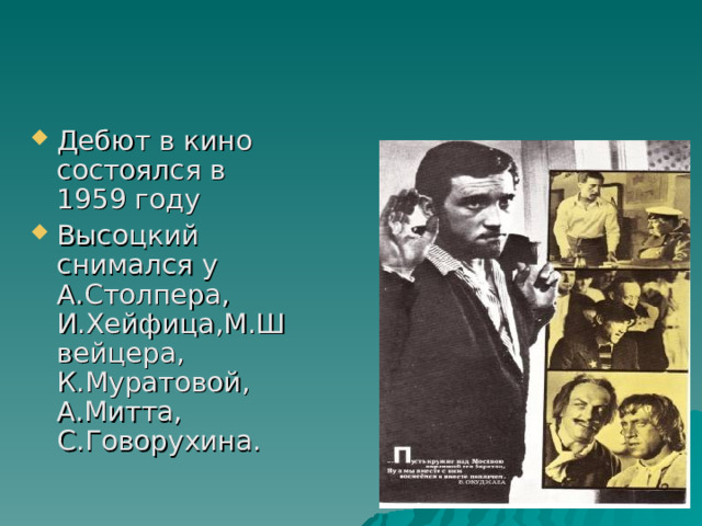 Дебют в кино состоялся в 1959 году Высоцкий снимался у А.Столпера, И.Хейфица,М.Швейцера, К.Муратовой, А.Митта, С.Говорухина. 