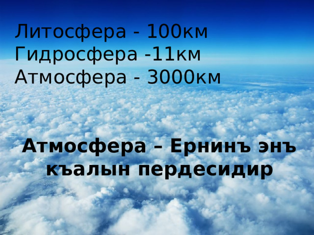 Литосфера - 100км Гидросфера -11км Атмосфера - 3000км Атмосфера – Ернинъ энъ къалын пердесидир 