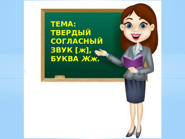 ТЕМА: твердый согласный звук [ ж ], БУКВА Жж. 