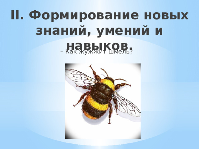 II. Формирование новых знаний, умений и навыков.   – Как жужжит шмель? 