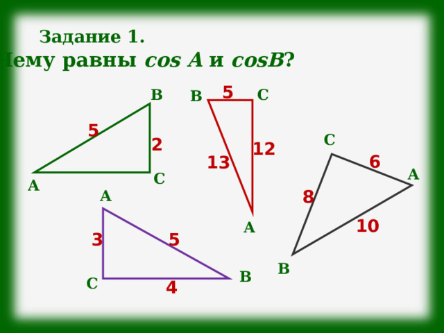 Задание 1. Чему равны cos A  и cosB ? 5 С В В 5 С 2 12 6 13 А С А 8 А 10 А 5 3 В В С 4 