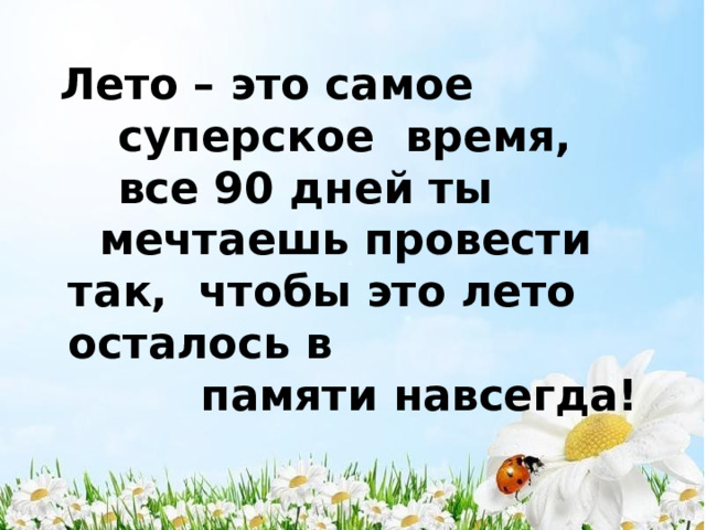 Лето  –  это  самое  суперское  время,  все  90  дней  ты мечтаешь провести так,  чтобы  это  лето  осталось  в памяти  навсегда! 