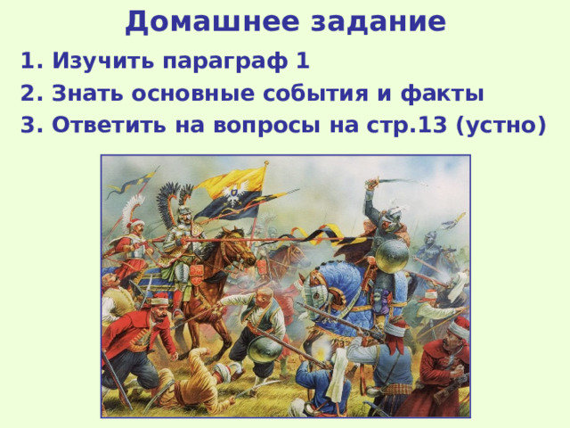 Домашнее задание 1 . Изучить параграф 1 2. Знать основные события и факты 3. Ответить на вопросы на стр.13 (устно) 