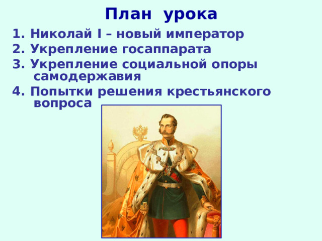 План урока 1.  Николай I – новый император 2.  Укрепление госаппарата 3.  Укрепление социальной опоры самодержавия 4.  Попытки решения крестьянского вопроса 