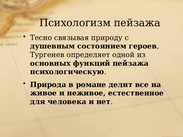 Психологизм пейзажа Тесно связывая природу с душевным состоянием героев , Тургенев определяет одной из основных функций пейзажа психологическую . Природа в романе делит все на живое и неживое, естественное для человека и нет . 