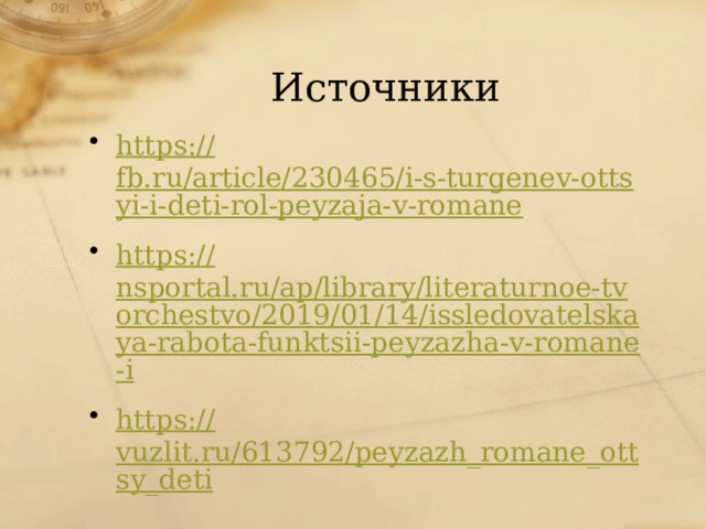 Источники https:// fb.ru/article/230465/i-s-turgenev-ottsyi-i-deti-rol-peyzaja-v-romane https:// nsportal.ru/ap/library/literaturnoe-tvorchestvo/2019/01/14/issledovatelskaya-rabota-funktsii-peyzazha-v-romane-i https:// vuzlit.ru/613792/peyzazh_romane_ottsy_deti 