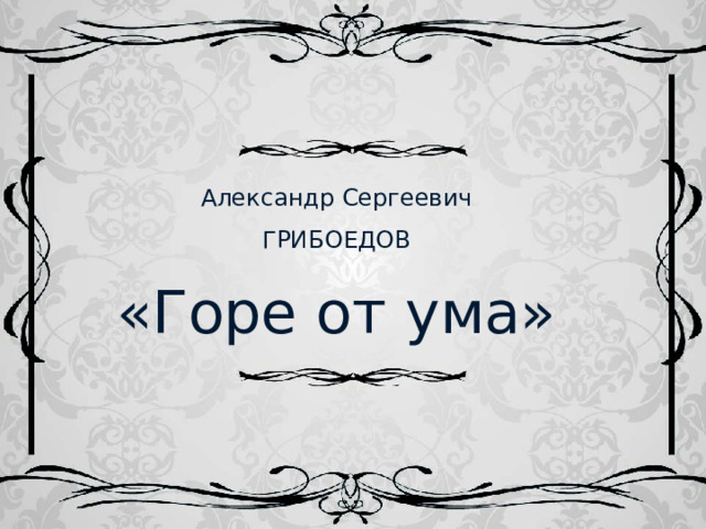 Александр Сергеевич ГРИБОЕДОВ «Горе от ума» 