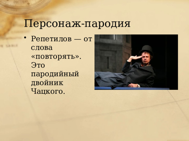 Персонаж-пародия Репетилов — от слова «повторять». Это пародийный двойник Чацкого. 