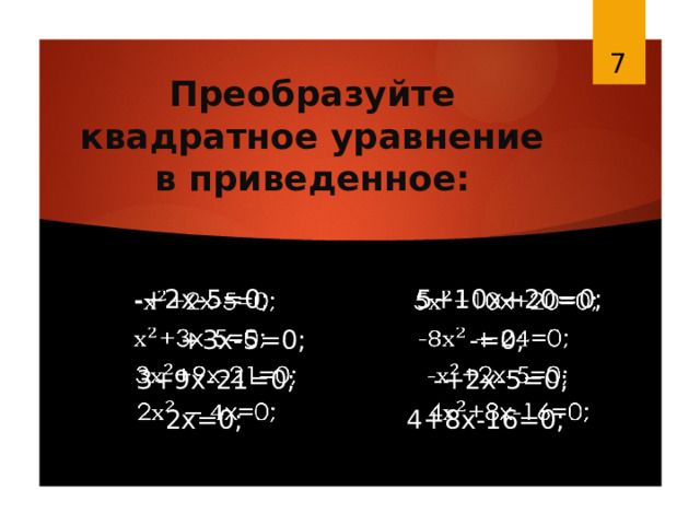  Преобразуйте квадратное уравнение в приведенное:  -+2х-5=0; 5+10х+20=0;    +3х-5=0; -=0;  3+9х-21=0; -+2х-5=0;  2х=0; 4+8х-16=0; 