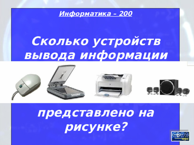 Информатика – 200 Сколько устройств вывода информации     представлено на рисунке?  