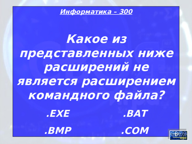 Информатика – 300 Какое из представленных ниже расширений не является расширением командного файла? . EXE    .BAT .BMP    .COM 