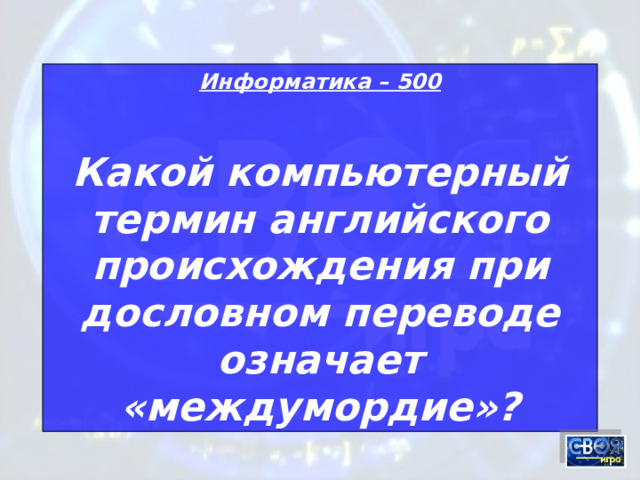 Информатика – 500 Какой компьютерный термин английского происхождения при дословном переводе означает «междумордие»? 