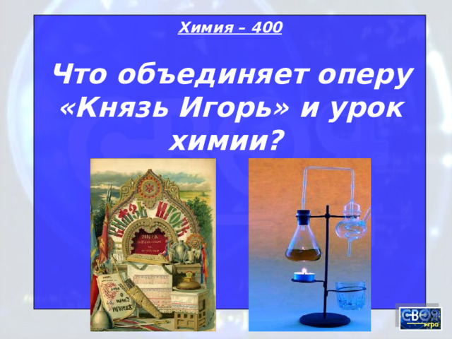 Химия – 400 Что объединяет оперу «Князь Игорь» и урок химии?    