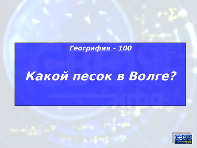 География – 100 Какой песок в Волге?  