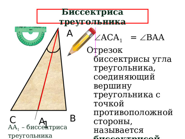 Биссектриса треугольника А  АСА 1 =  ВАА Отрезок биссектрисы угла треугольника, соединяющий вершину треугольника с точкой противоположной стороны, называется биссектрисой треугольника .  В С А 1 АА 1 – биссектриса треугольника  