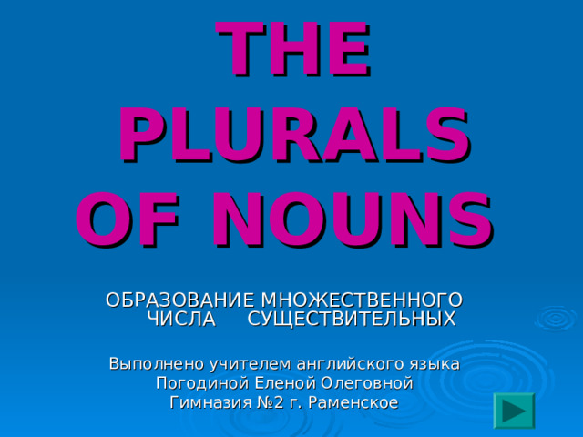             THE PLURALS OF NOUNS  ОБРАЗОВАНИЕ МНОЖЕСТВЕННОГО ЧИСЛА СУЩЕСТВИТЕЛЬНЫХ Выполнено учителем английского языка Погодиной Еленой Олеговной Гимназия №2 г. Раменское 