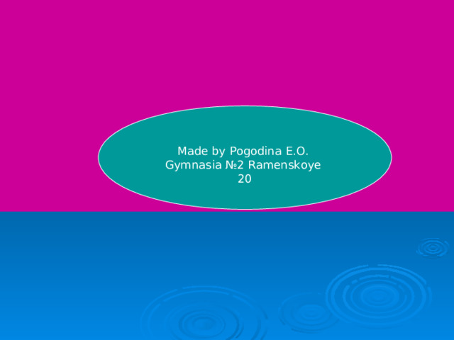 Made by Pogodina E.O. Gymnasia №2 Ramenskoye  20 