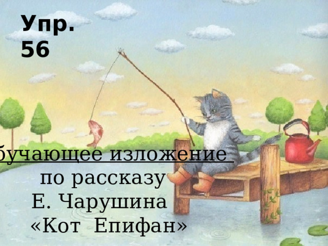 Упр.56 Обучающее изложение по рассказу Е. Чарушина  «Кот Епифан» 