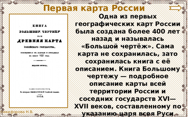 Первая карта России Одна из первых географических карт России была создана более 400 лет назад и называлась «Большой чертёж». Сама карта не сохранилась, зато сохранилась книга с её описанием. Книга Большому чертежу — подробное описание карты всей территории России и соседних государств XVI—XVII веков, составленному по указанию царя всея Руси Ивана Васильевича. 