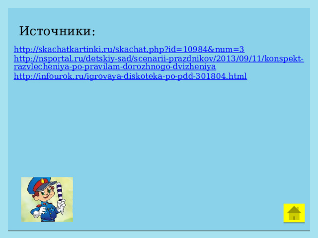 Источники: http://skachatkartinki.ru/skachat.php?id=10984&num=3 http://nsportal.ru/detskiy-sad/scenarii-prazdnikov/2013/09/11/konspekt-razvlecheniya-po-pravilam-dorozhnogo-dvizheniya http://infourok.ru/igrovaya-diskoteka-po-pdd-301804.html 