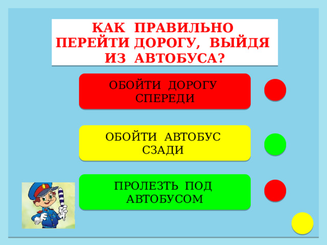 КАК ПРАВИЛЬНО ПЕРЕЙТИ ДОРОГУ, ВЫЙДЯ ИЗ АВТОБУСА? ОБОЙТИ ДОРОГУ СПЕРЕДИ ОБОЙТИ АВТОБУС СЗАДИ  ПРОЛЕЗТЬ ПОД АВТОБУСОМ 