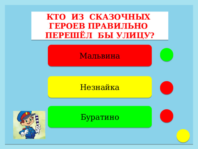 КТО ИЗ СКАЗОЧНЫХ ГЕРОЕВ ПРАВИЛЬНО ПЕРЕШЁЛ БЫ УЛИЦУ? Мальвина Незнайка Буратино 