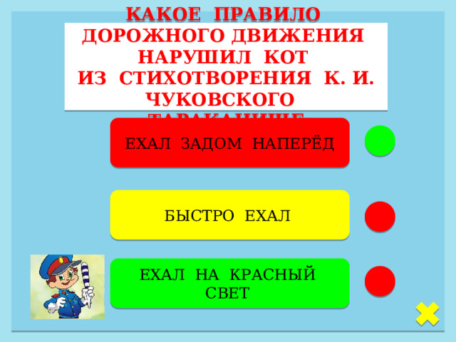 КАКОЕ ПРАВИЛО ДОРОЖНОГО ДВИЖЕНИЯ НАРУШИЛ КОТ ИЗ СТИХОТВОРЕНИЯ К. И. ЧУКОВСКОГО «ТАРАКАНИЩЕ» ЕХАЛ ЗАДОМ НАПЕРЁД БЫСТРО ЕХАЛ  ЕХАЛ НА КРАСНЫЙ СВЕТ  