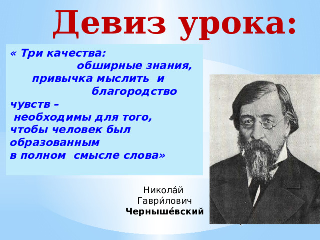  Девиз урока:  «Дорогу осилит  идущий,  а математику – мыслящий» « Три качества:  обширные знания, привычка мыслить и   благородство чувств –  необходимы для того,  чтобы человек был образованным в полном смысле слова»  Никола́й  Гаври́лович   Черныше́вский 