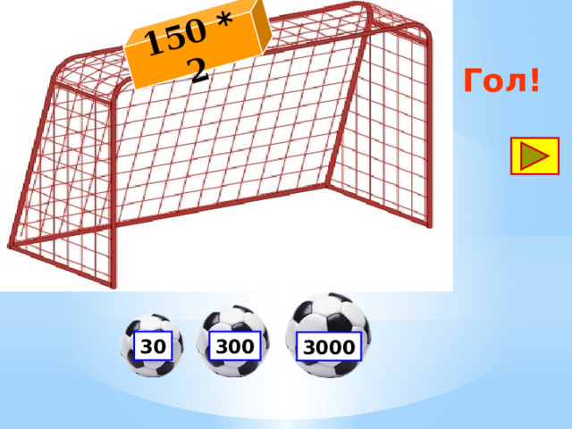 150 * 2 Гол! 30 300 3000 