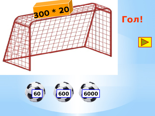 300 * 20 Гол! 60 600 6000 