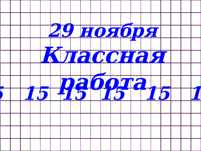 29 ноября Классная работа 15 15 15 15 15 15 