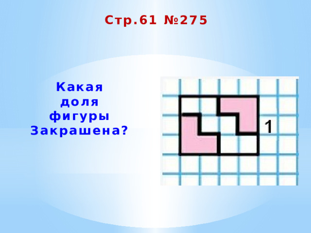 Стр.61 №275 Какая доля фигуры  Закрашена? 