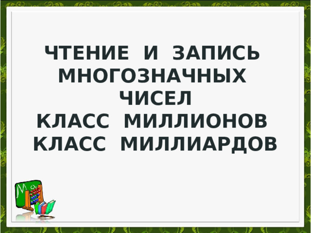 Чтение и запись многозначных чисел  Класс миллионов Класс миллиардов 