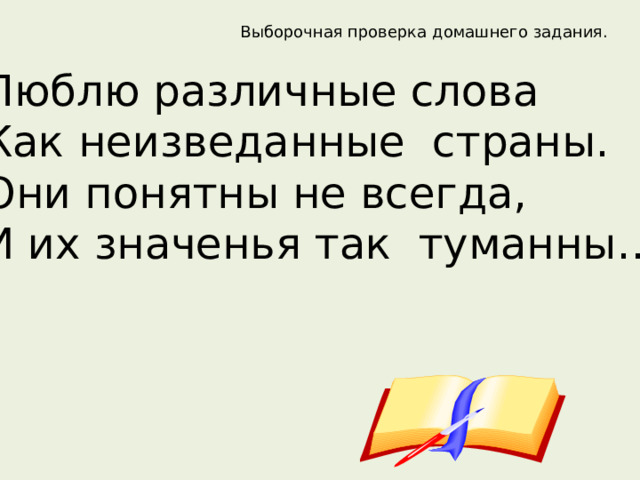 Выборочная проверка домашнего задания. Люблю различные слова Как неизведанные страны. Они понятны не всегда, И их значенья так туманны… 