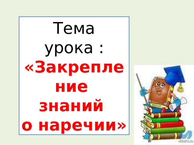 Тема урока : «Закрепление знаний о наречии» 