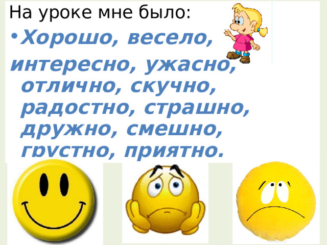 На уроке мне было: Хорошо, весело, интересно, ужасно, отлично, скучно, радостно, страшно, дружно, смешно, грустно, приятно. 