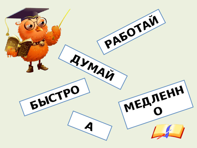 МЕДЛЕННО А ДУМАЙ РАБОТАЙ БЫСТРО 