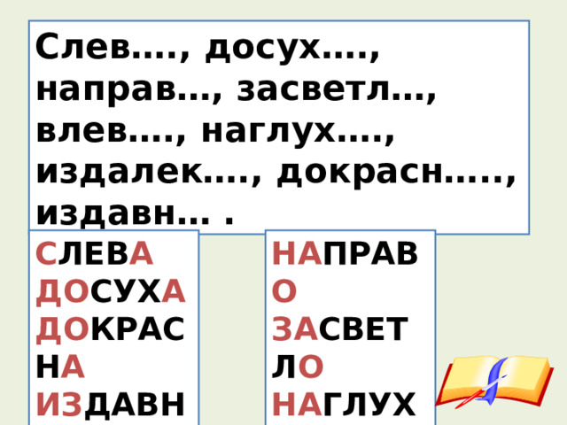 Слев…., досух…., направ…, засветл…, влев…., наглух…., издалек…., докрасн….., издавн… . С ЛЕВ А ДО СУХ А ДО КРАСН А ИЗ ДАВН А НА ПРАВ О ЗА СВЕТЛ О НА ГЛУХ О В ЛЕВ О 