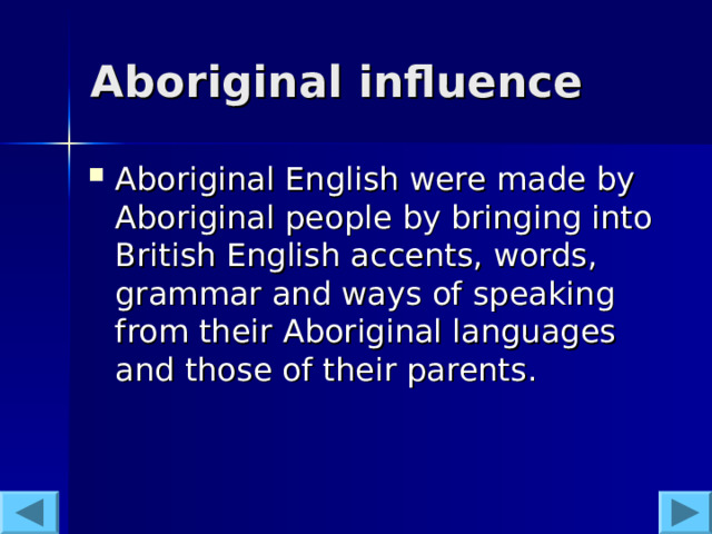 Aboriginal influence  Aboriginal English were made by Aboriginal people by bringing into British English accents, words, grammar and ways of speaking from their Aboriginal languages and those of their parents.   